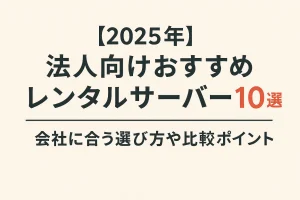 【2025年】法人向けおすすめレンタルサーバー10選 | 会社に合う選び方や比較ポイント