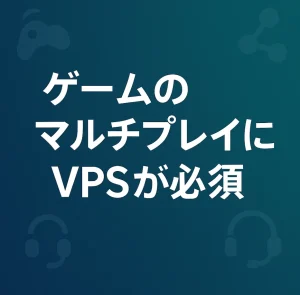 ゲームのマルチプレイにはVPSが必須